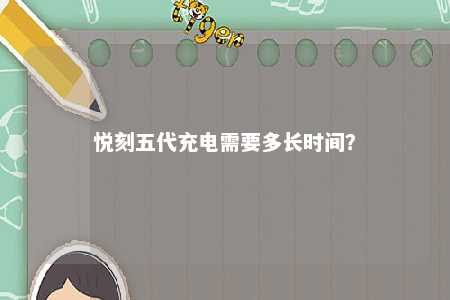 悦刻五代充电需要多长时间

？ 